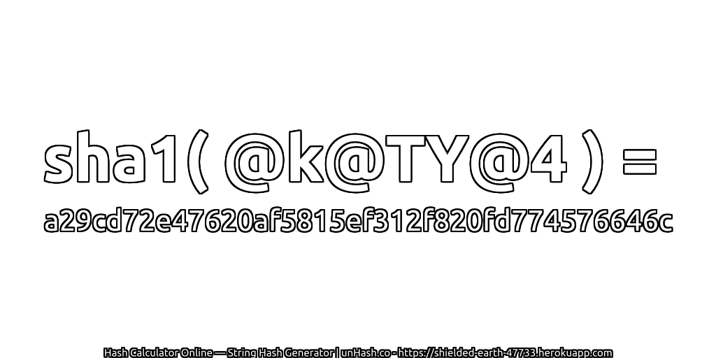 sha1( @k@TY@4 ) = a29cd72e47620af5815ef312f820fd774576646c | unHash.co