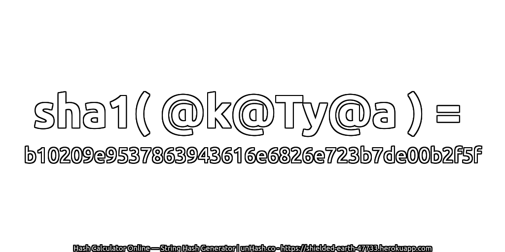 sha1( @k@Ty@a ) = b10209e9537863943616e6826e723b7de00b2f5f | unHash.co