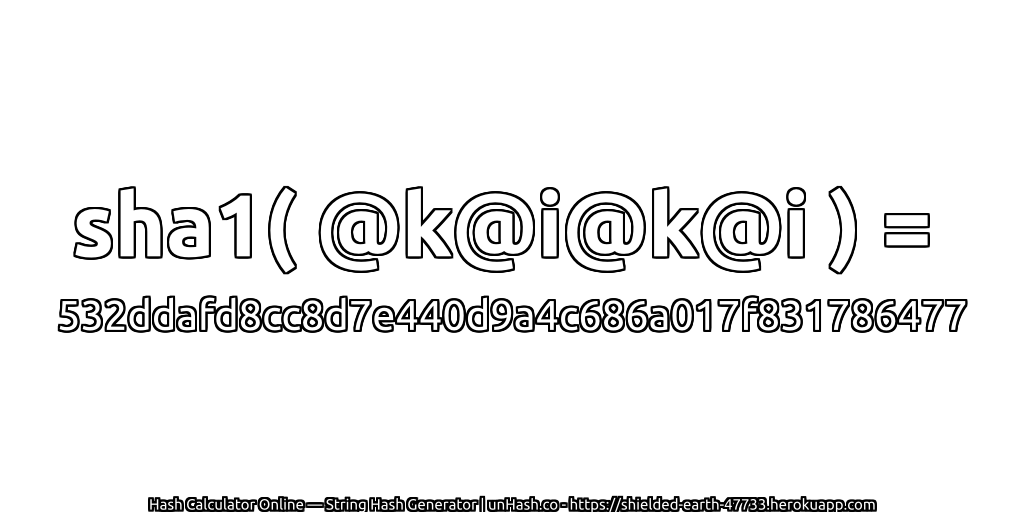 sha1( @k@i@k@i ) = 532ddafd8cc8d7e440d9a4c686a017f831786477 | unHash.co