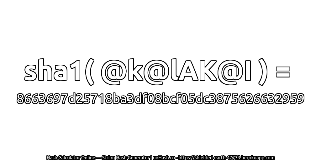 sha1( @k@lAK@I ) = 8663697d25718ba3df08bcf05dc3875626632959 | unHash.co