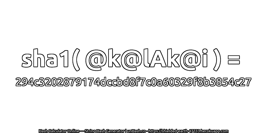 sha1( @k@lAk@i ) = 294c3202879174dccbd8f7c0a60329f8b3854c27 | unHash.co