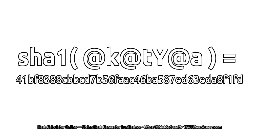 sha1( @k@tY@a ) = 41bf8388cbbcd7b56faac46ba587ed63eda8f1fd | unHash.co