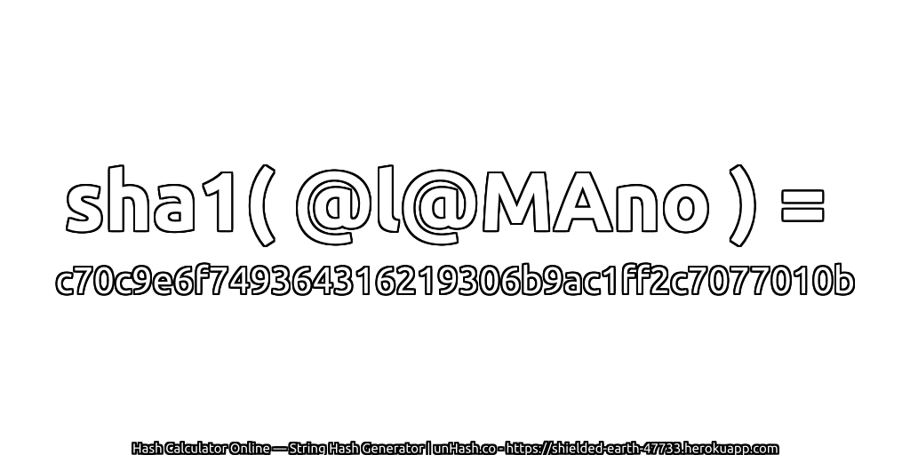 sha1( @l@MAno ) = c70c9e6f749364316219306b9ac1ff2c7077010b | unHash.co