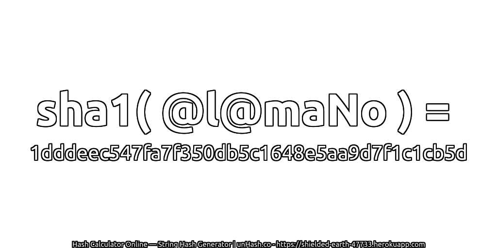 sha1( @l@maNo ) = 1dddeec547fa7f350db5c1648e5aa9d7f1c1cb5d | unHash.co