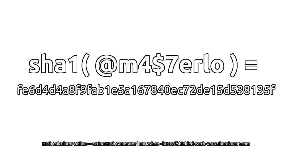 sha1( @m4$7erlo ) = fe6d4d4a8f9fab1e5a167840ec72de15d538135f | unHash.co