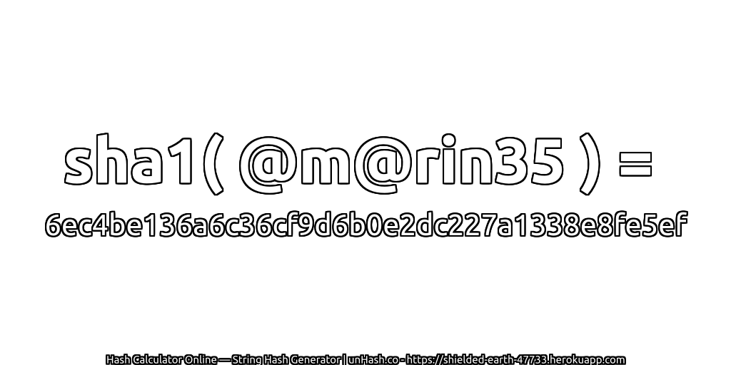 sha1( @m@rin35 ) = 6ec4be136a6c36cf9d6b0e2dc227a1338e8fe5ef | unHash.co