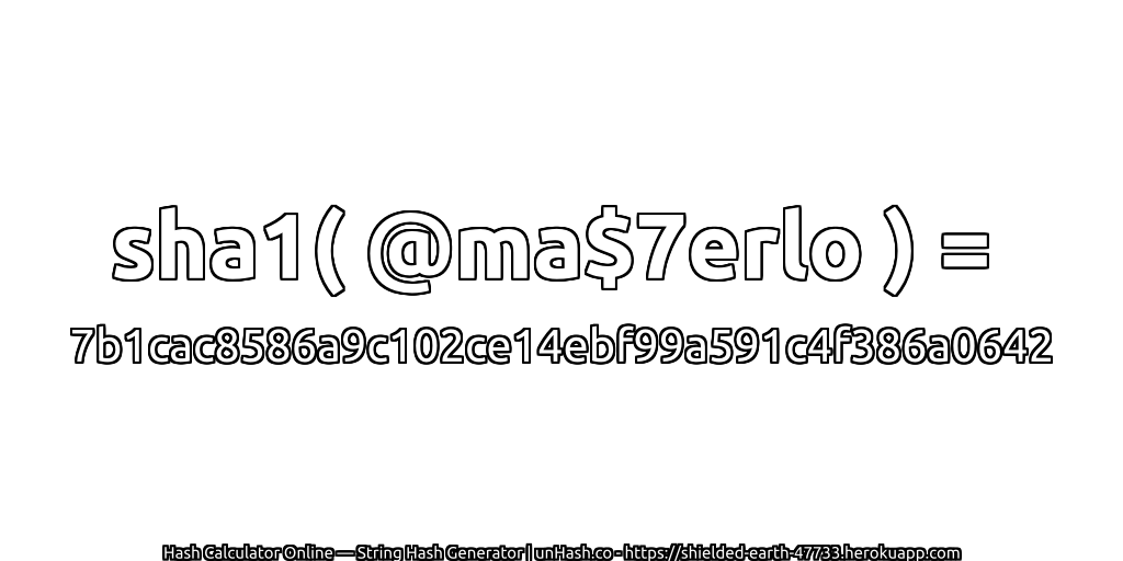 sha1( @ma$7erlo ) = 7b1cac8586a9c102ce14ebf99a591c4f386a0642 | unHash.co