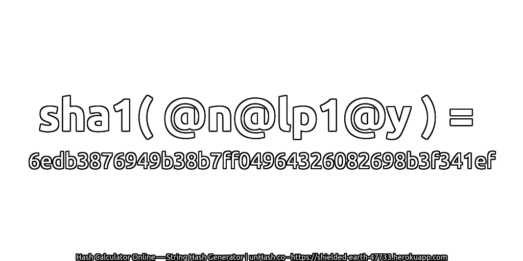 sha1( @n@lp1@y ) = 6edb3876949b38b7ff04964326082698b3f341ef | unHash.co