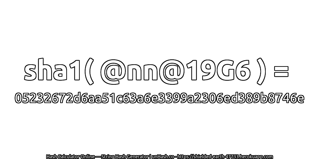 sha1( @nn@19G6 ) = 05232672d6aa51c63a6e3399a2306ed389b8746e | unHash.co