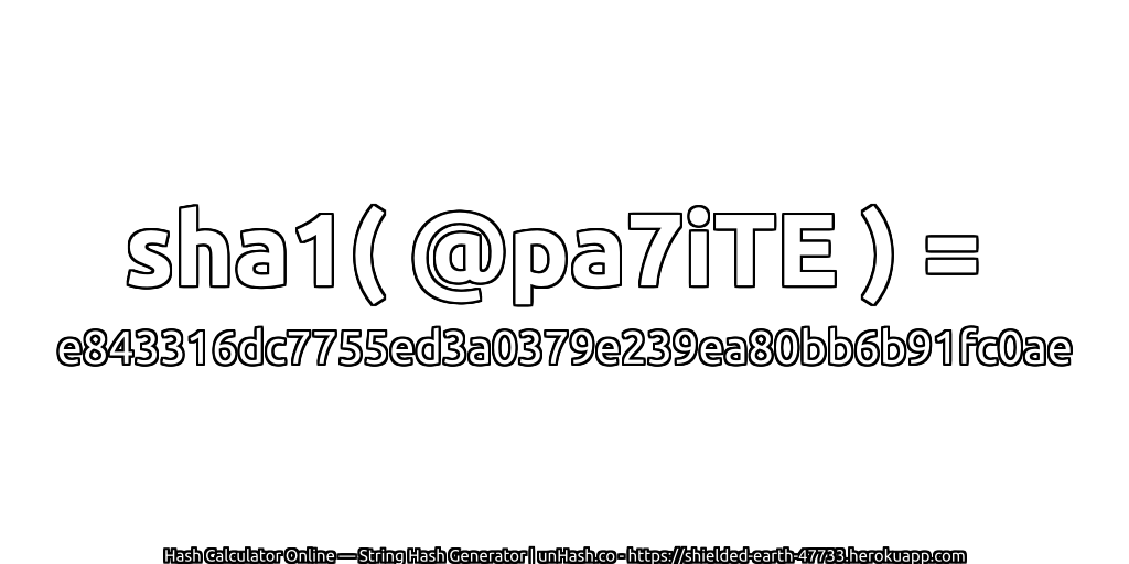 sha1( @pa7iTE ) = e843316dc7755ed3a0379e239ea80bb6b91fc0ae | unHash.co