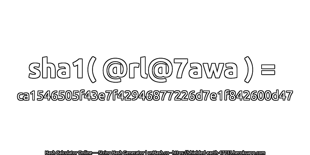 sha1( @rl@7awa ) = ca1546505f43e7f42946877226d7e1f842600d47 | unHash.co