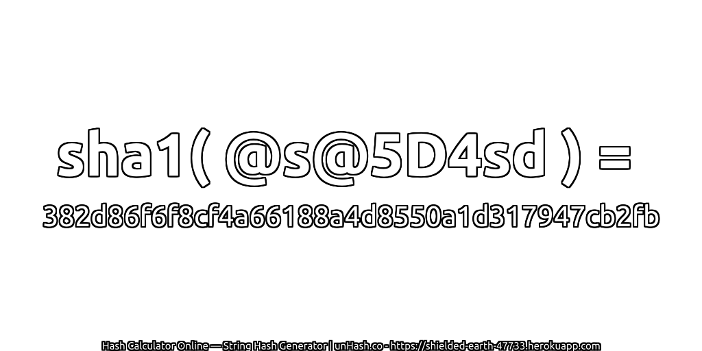 sha1( @s@5D4sd ) = 382d86f6f8cf4a66188a4d8550a1d317947cb2fb | unHash.co