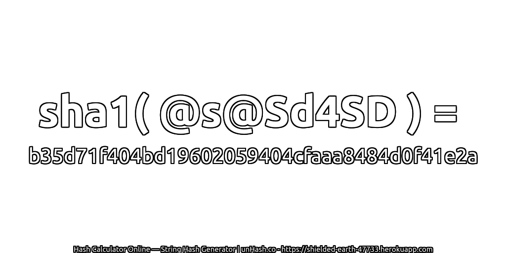 sha1( @s@Sd4SD ) = b35d71f404bd19602059404cfaaa8484d0f41e2a | unHash.co