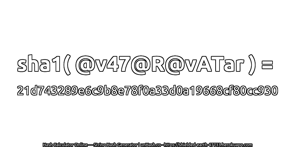 sha1( @v47@R@vATar ) = 21d743289e6c9b8e78f0a33d0a19668cf80cc930 | unHash.co