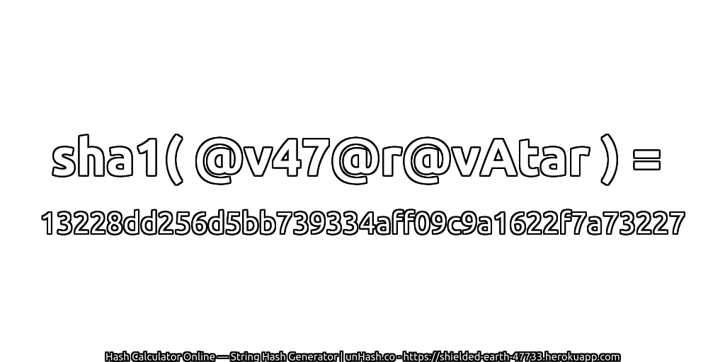 sha1( @v47@r@vAtar ) = 13228dd256d5bb739334aff09c9a1622f7a73227 | unHash.co