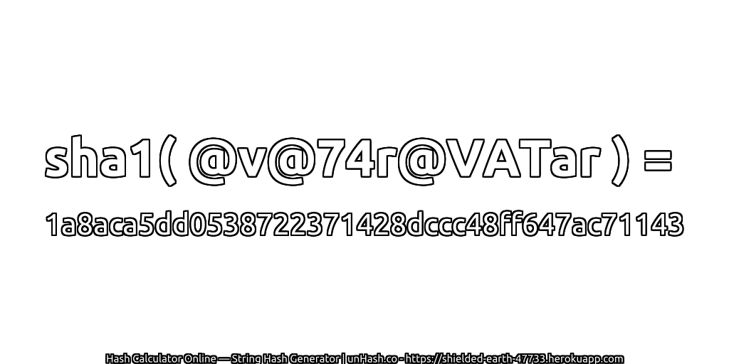 sha1( @v@74r@VATar ) = 1a8aca5dd0538722371428dccc48ff647ac71143 | unHash.co