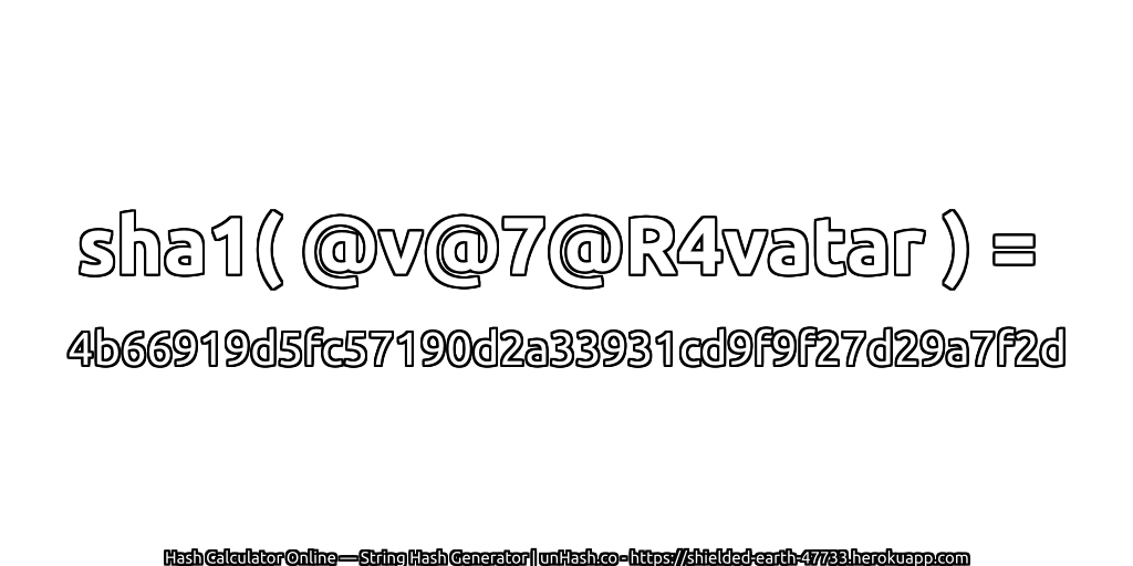 sha1( @v@7@R4vatar ) = 4b66919d5fc57190d2a33931cd9f9f27d29a7f2d | unHash.co