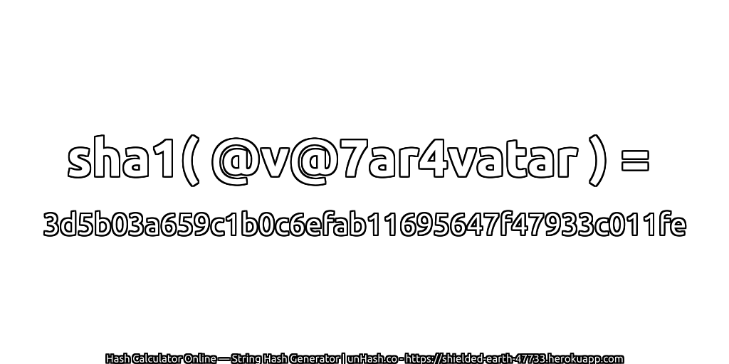sha1( @v@7ar4vatar ) = 3d5b03a659c1b0c6efab11695647f47933c011fe | unHash.co