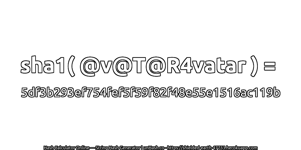 sha1( @v@T@R4vatar ) = 5df3b293ef754fef5f59f82f48e55e1516ac119b | unHash.co