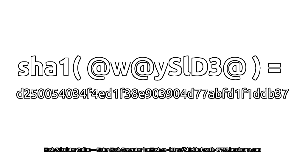 sha1( @w@ySlD3@ ) = d250054034f4ed1f38e903904d77abfd1f1ddb37 | unHash.co