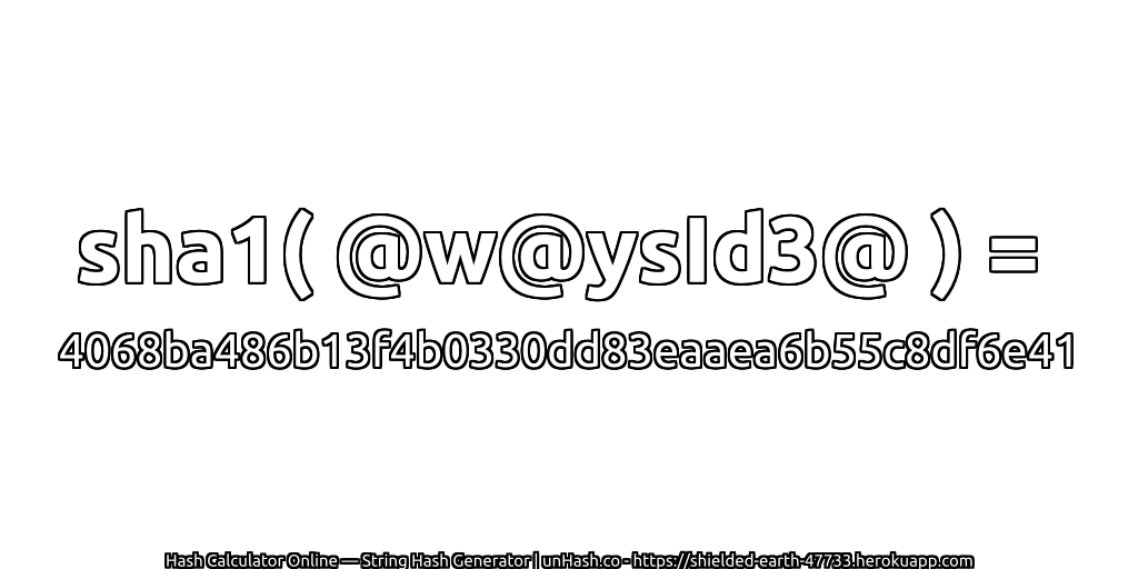 sha1( @w@ysId3@ ) = 4068ba486b13f4b0330dd83eaaea6b55c8df6e41 | unHash.co