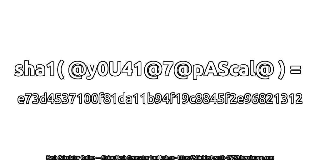 sha1( @y0U41@7@pAScal@ ) = e73d4537100f81da11b94f19c8845f2e96821312 | unHash.co