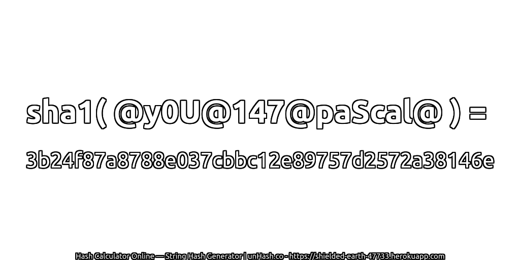 sha1( @y0U@147@paScal@ ) = 3b24f87a8788e037cbbc12e89757d2572a38146e | unHash.co