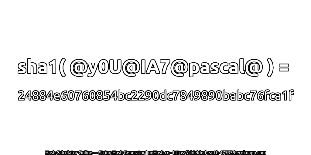 sha1( @y0U@IA7@pascal@ ) = 24884e60760854bc2290dc7849890babc76fca1f | unHash.co
