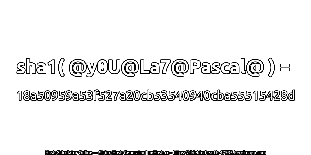sha1( @y0U@La7@Pascal@ ) = 18a50959a53f527a20cb53540940cba55515428d | unHash.co