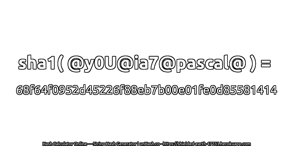 sha1( @y0U@ia7@pascal@ ) = 68f64f0952d45226f88eb7b00e01fe0d85581414 | unHash.co