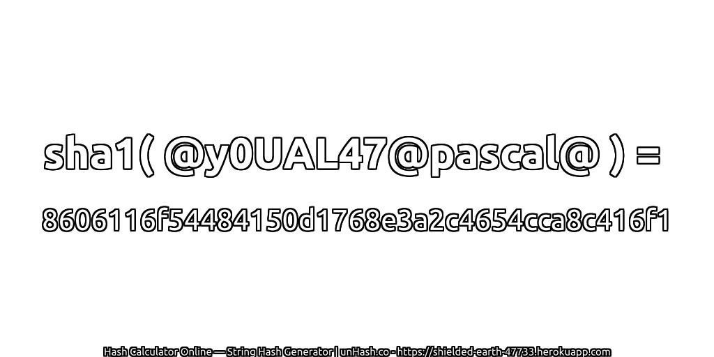 sha1( @y0UAL47@pascal@ ) = 8606116f54484150d1768e3a2c4654cca8c416f1 | unHash.co