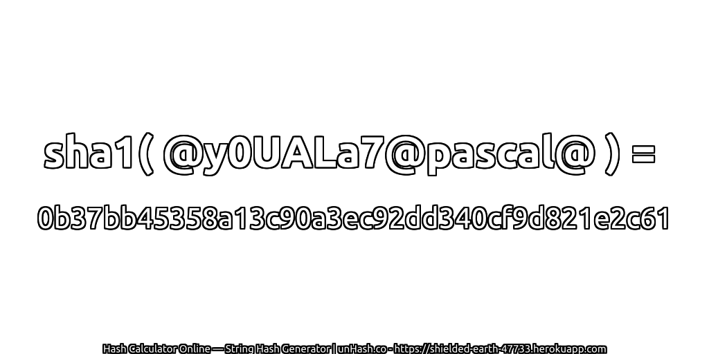 sha1( @y0UALa7@pascal@ ) = 0b37bb45358a13c90a3ec92dd340cf9d821e2c61 | unHash.co