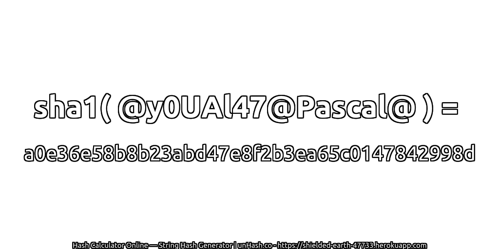 sha1( @y0UAl47@Pascal@ ) = a0e36e58b8b23abd47e8f2b3ea65c0147842998d | unHash.co