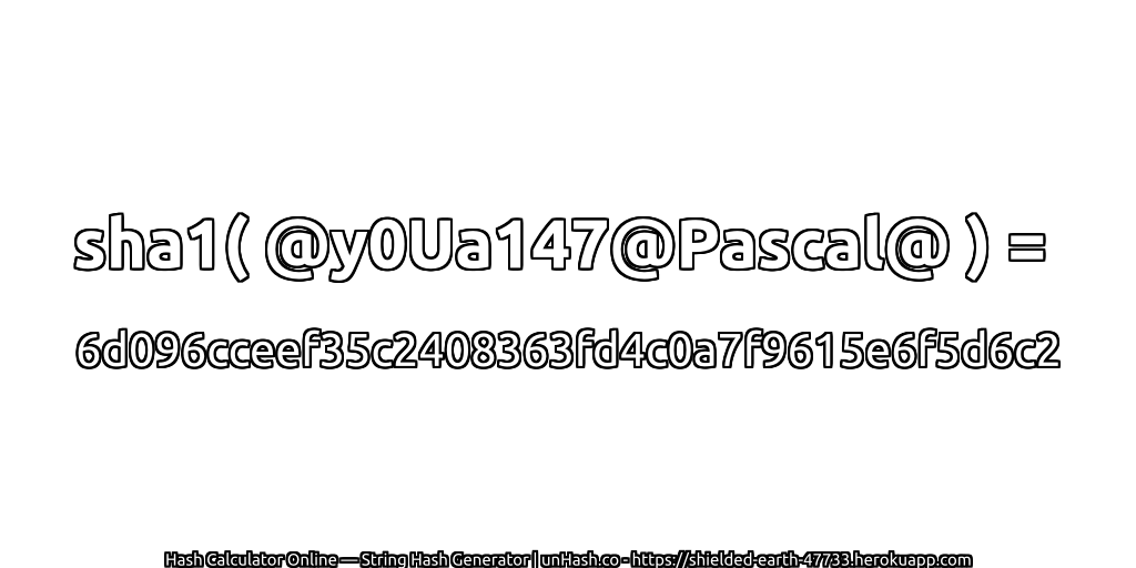 sha1( @y0Ua147@Pascal@ ) = 6d096cceef35c2408363fd4c0a7f9615e6f5d6c2 | unHash.co