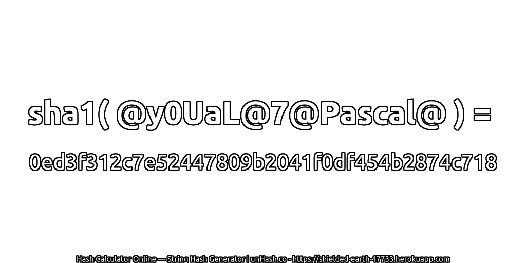 sha1( @y0UaL@7@Pascal@ ) = 0ed3f312c7e52447809b2041f0df454b2874c718 | unHash.co