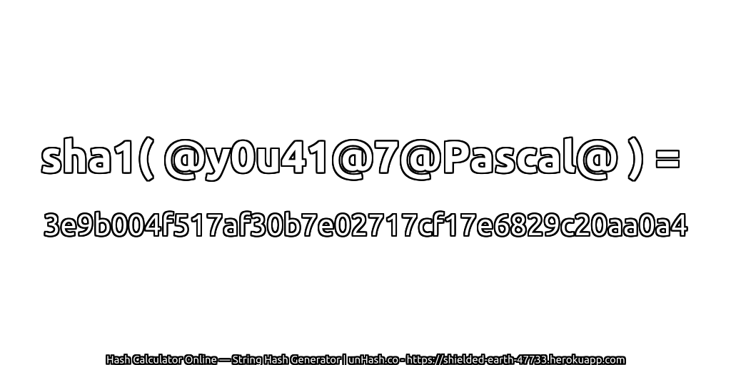 sha1( @y0u41@7@Pascal@ ) = 3e9b004f517af30b7e02717cf17e6829c20aa0a4 | unHash.co