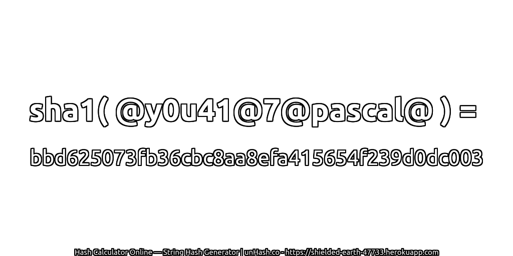 sha1( @y0u41@7@pascal@ ) = bbd625073fb36cbc8aa8efa415654f239d0dc003 | unHash.co