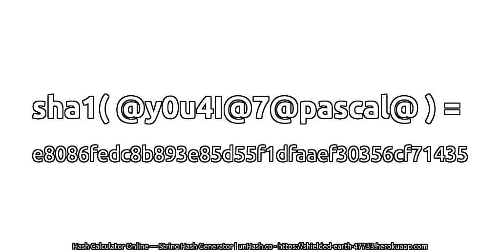 sha1( @y0u4I@7@pascal@ ) = e8086fedc8b893e85d55f1dfaaef30356cf71435 | unHash.co