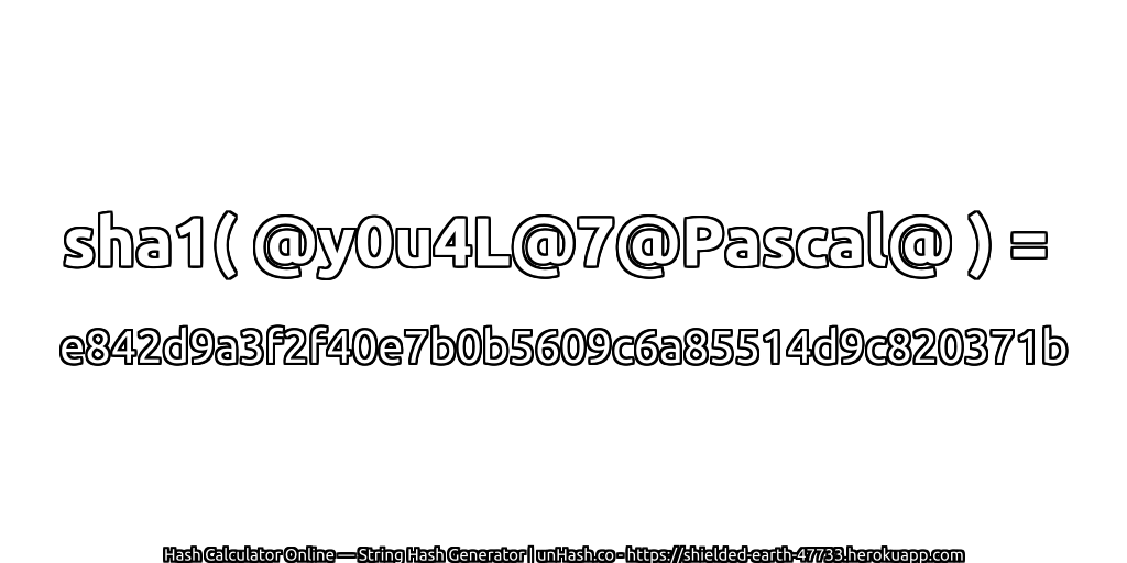 sha1( @y0u4L@7@Pascal@ ) = e842d9a3f2f40e7b0b5609c6a85514d9c820371b | unHash.co