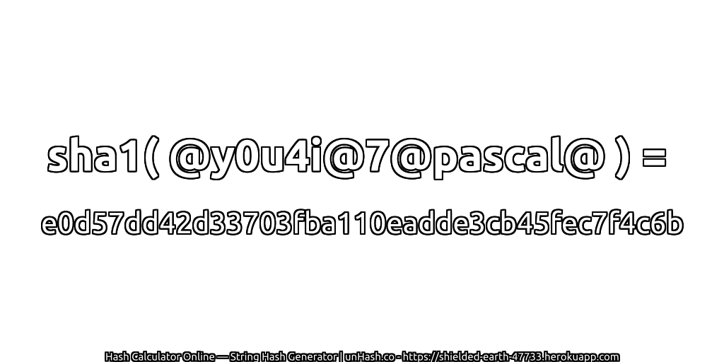 sha1( @y0u4i@7@pascal@ ) = e0d57dd42d33703fba110eadde3cb45fec7f4c6b | unHash.co
