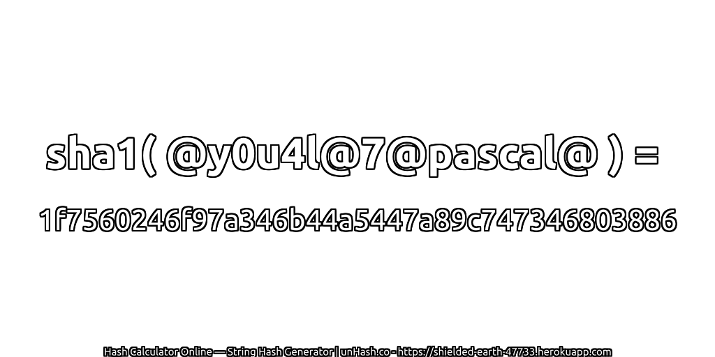 sha1( @y0u4l@7@pascal@ ) = 1f7560246f97a346b44a5447a89c747346803886 | unHash.co