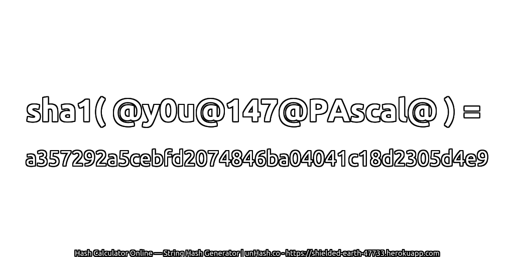 sha1( @y0u@147@PAscal@ ) = a357292a5cebfd2074846ba04041c18d2305d4e9 | unHash.co