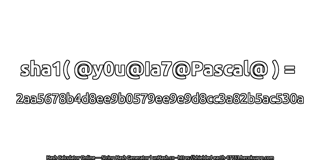 sha1( @y0u@Ia7@Pascal@ ) = 2aa5678b4d8ee9b0579ee9e9d8cc3a82b5ac530a | unHash.co