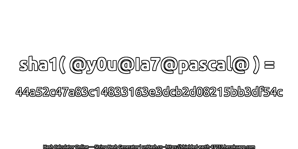 sha1( @y0u@Ia7@pascal@ ) = 44a52c47a83c14833163e3dcb2d08215bb3df54c | unHash.co