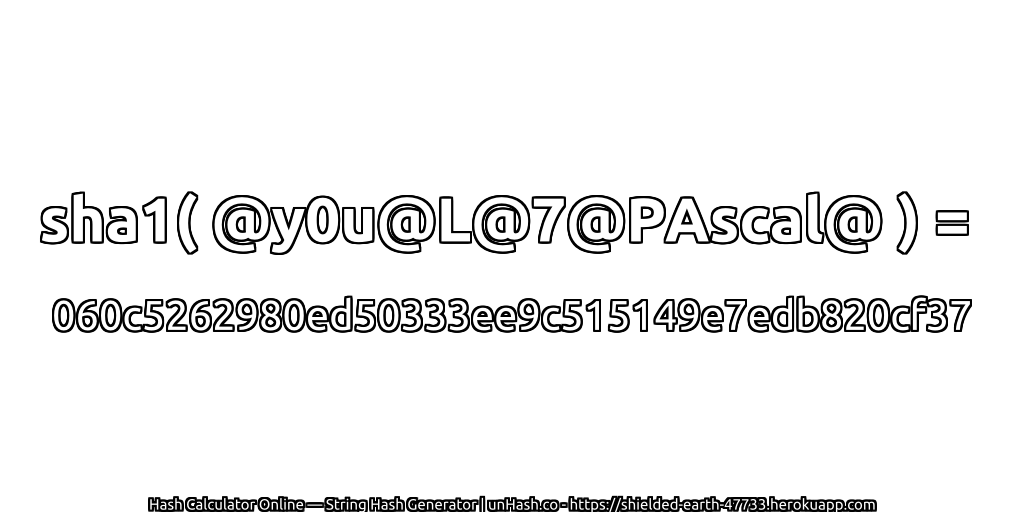sha1( @y0u@L@7@PAscal@ ) = 060c5262980ed50333ee9c515149e7edb820cf37 | unHash.co