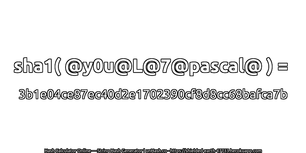 sha1( @y0u@L@7@pascal@ ) = 3b1e04ce87ec40d2e1702390cf8d8cc68bafca7b | unHash.co
