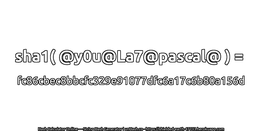 sha1( @y0u@La7@pascal@ ) = fc86cbec8bbcfc329e91077dfc6a17c6b80a156d | unHash.co