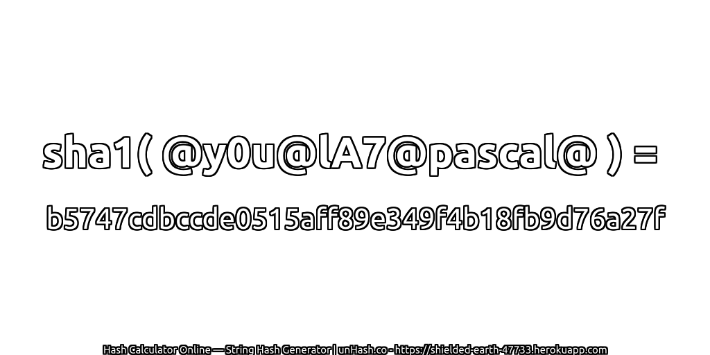 sha1( @y0u@lA7@pascal@ ) = b5747cdbccde0515aff89e349f4b18fb9d76a27f | unHash.co