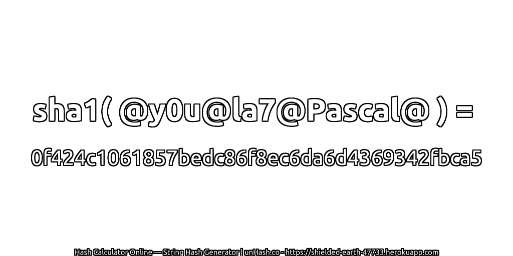 sha1( @y0u@la7@Pascal@ ) = 0f424c1061857bedc86f8ec6da6d4369342fbca5 | unHash.co