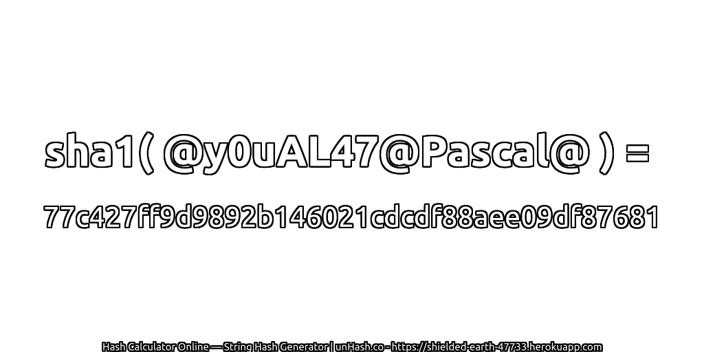 sha1( @y0uAL47@Pascal@ ) = 77c427ff9d9892b146021cdcdf88aee09df87681 | unHash.co